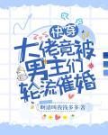 快穿大佬竟被男主们轮流催婚